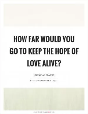 How far would you go to keep the hope of love alive? Picture Quote #1