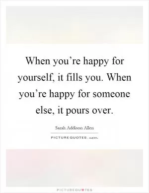 When you’re happy for yourself, it fills you. When you’re happy for someone else, it pours over Picture Quote #1