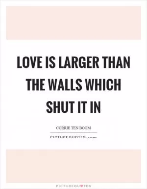 Love is larger than the walls which shut it in Picture Quote #1