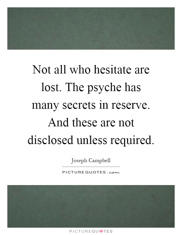 Not all who hesitate are lost. The psyche has many secrets in reserve. And these are not disclosed unless required Picture Quote #1