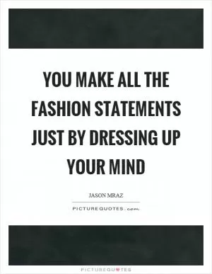 You make all the fashion statements just by dressing up your mind Picture Quote #1