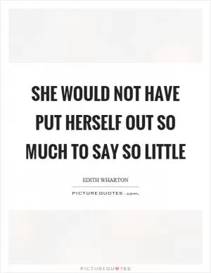 She would not have put herself out so much to say so little Picture Quote #1