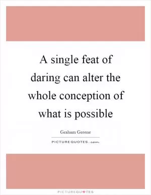 A single feat of daring can alter the whole conception of what is possible Picture Quote #1
