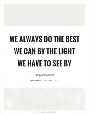 We always do the best we can by the light we have to see by Picture Quote #1