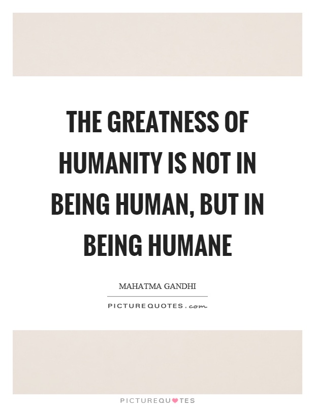 The greatness of humanity is not in being human, but in being humane Picture Quote #1