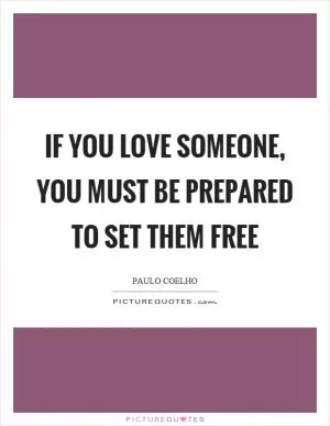 If you love someone, you must be prepared to set them free Picture Quote #1
