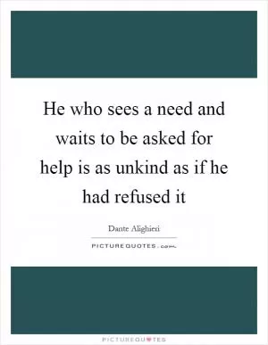 He who sees a need and waits to be asked for help is as unkind as if he had refused it Picture Quote #1