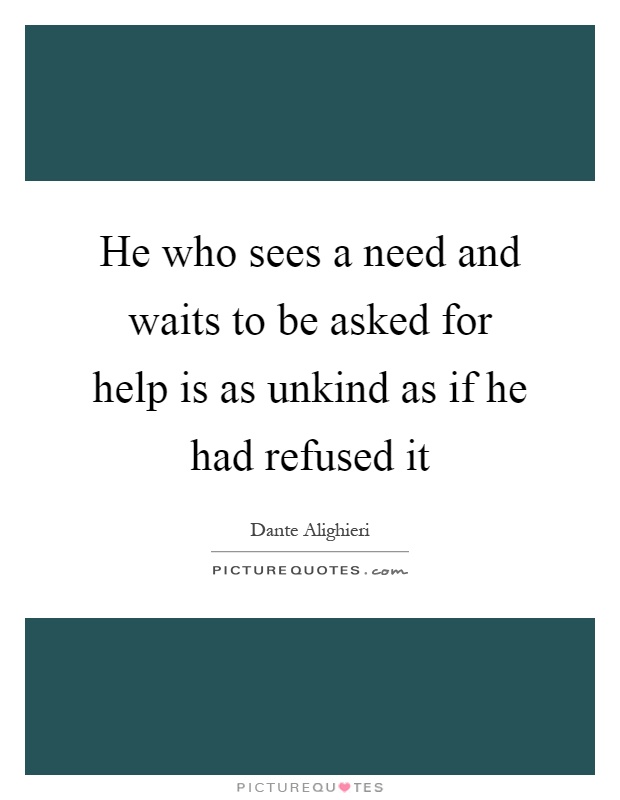 He who sees a need and waits to be asked for help is as unkind as if he had refused it Picture Quote #1