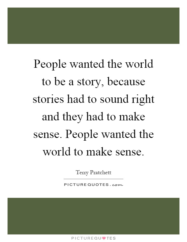 People wanted the world to be a story, because stories had to sound right and they had to make sense. People wanted the world to make sense Picture Quote #1