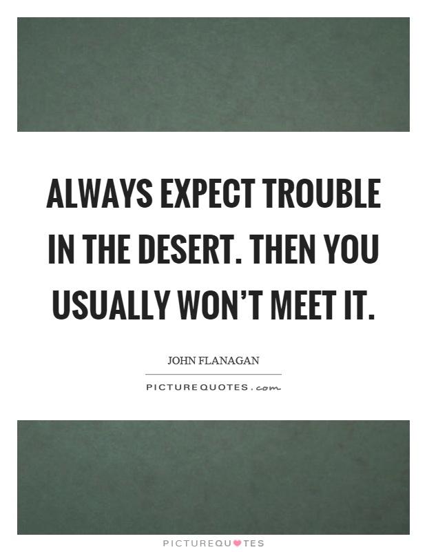Always expect trouble in the desert. Then you usually won't meet it Picture Quote #1
