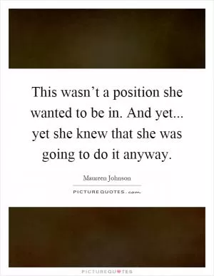 This wasn’t a position she wanted to be in. And yet... yet she knew that she was going to do it anyway Picture Quote #1