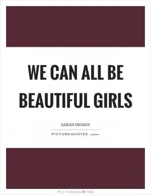 We can all be beautiful girls Picture Quote #1