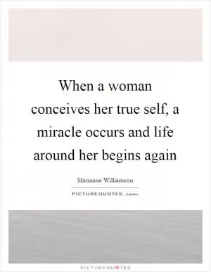 When a woman conceives her true self, a miracle occurs and life around her begins again Picture Quote #1