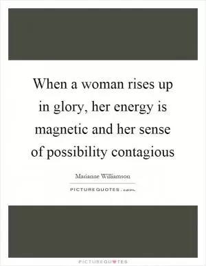 When a woman rises up in glory, her energy is magnetic and her sense of possibility contagious Picture Quote #1
