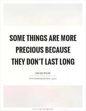 Some things are more precious because they don’t last long Picture Quote #1