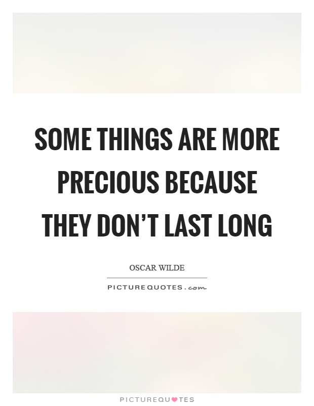 Some things are more precious because they don't last long Picture Quote #1