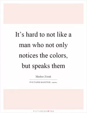 It’s hard to not like a man who not only notices the colors, but speaks them Picture Quote #1