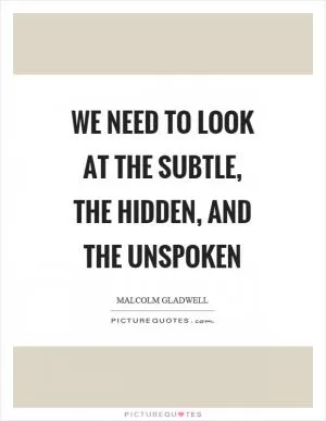 We need to look at the subtle, the hidden, and the unspoken Picture Quote #1