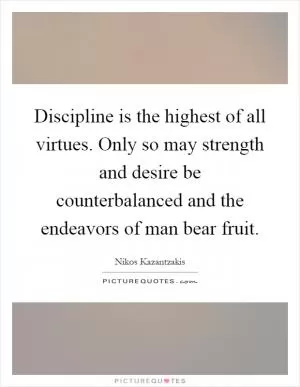 Discipline is the highest of all virtues. Only so may strength and desire be counterbalanced and the endeavors of man bear fruit Picture Quote #1