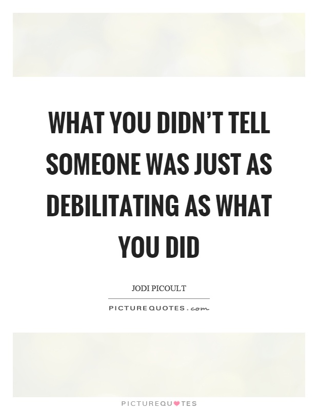 What you didn't tell someone was just as debilitating as what you did Picture Quote #1