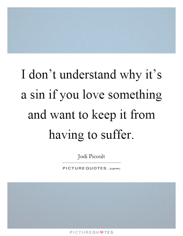 I don't understand why it's a sin if you love something and want to keep it from having to suffer Picture Quote #1