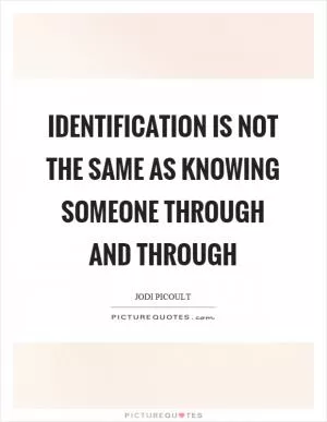 Identification is not the same as knowing someone through and through Picture Quote #1