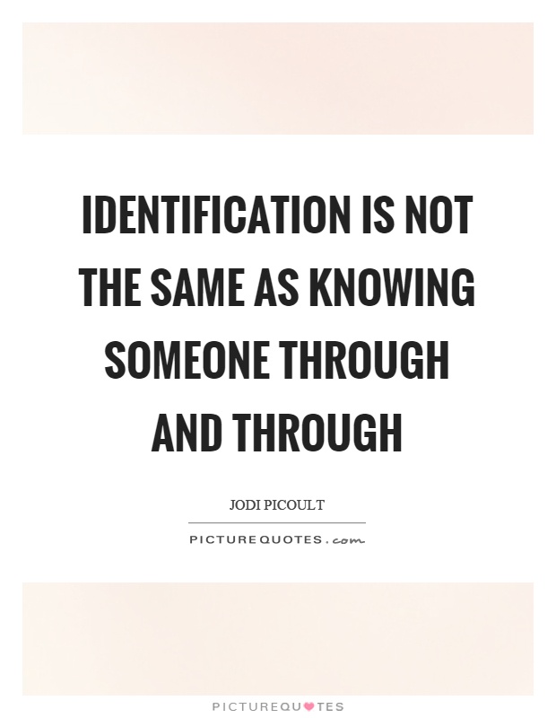 Identification is not the same as knowing someone through and through Picture Quote #1