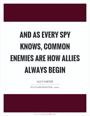 And as every spy knows, common enemies are how allies always begin Picture Quote #1