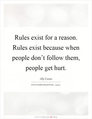 Rules exist for a reason. Rules exist because when people don’t follow them, people get hurt Picture Quote #1