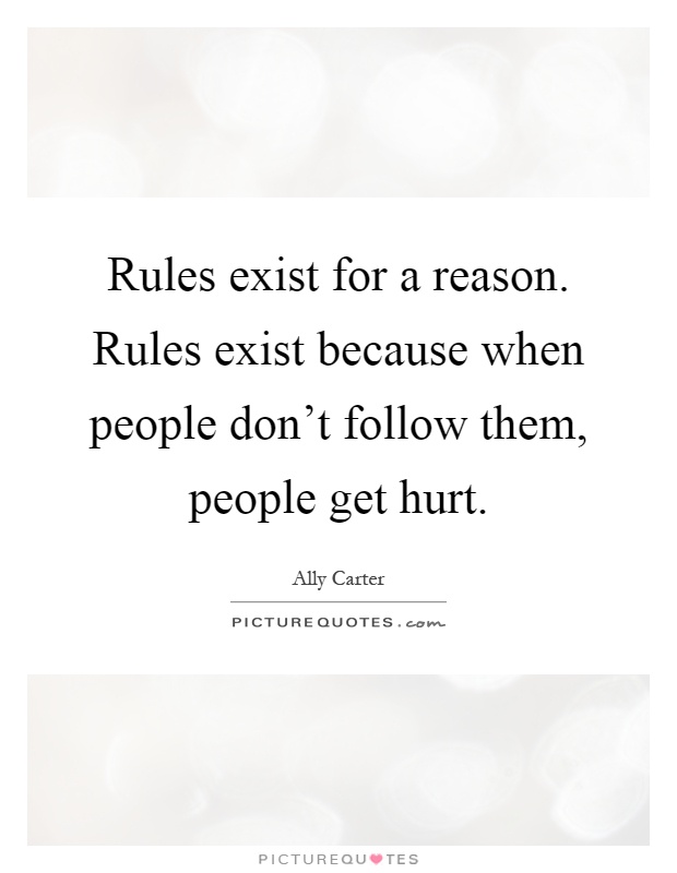 Rules exist for a reason. Rules exist because when people don't follow them, people get hurt Picture Quote #1