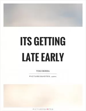 Its getting late early Picture Quote #1