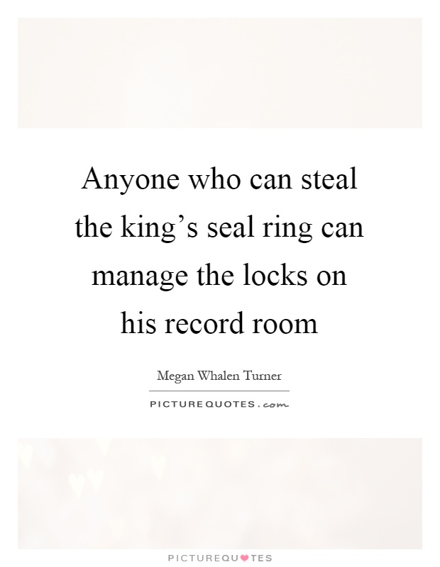 Anyone who can steal the king's seal ring can manage the locks on his record room Picture Quote #1