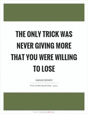 The only trick was never giving more that you were willing to lose Picture Quote #1