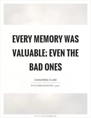 Every memory was valuable; even the bad ones Picture Quote #1
