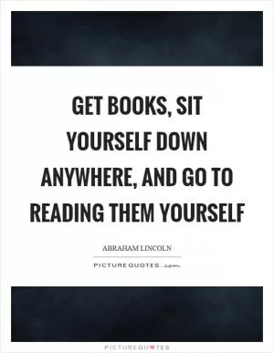 Get books, sit yourself down anywhere, and go to reading them yourself Picture Quote #1
