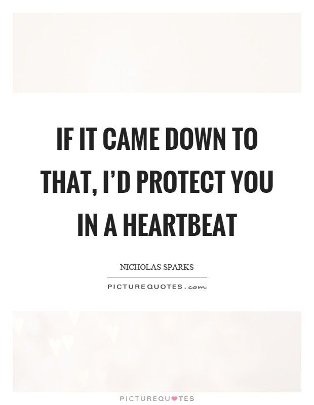If it came down to that, I'd protect you in a heartbeat Picture Quote #1