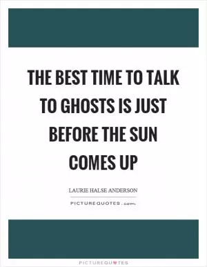 The best time to talk to ghosts is just before the sun comes up Picture Quote #1