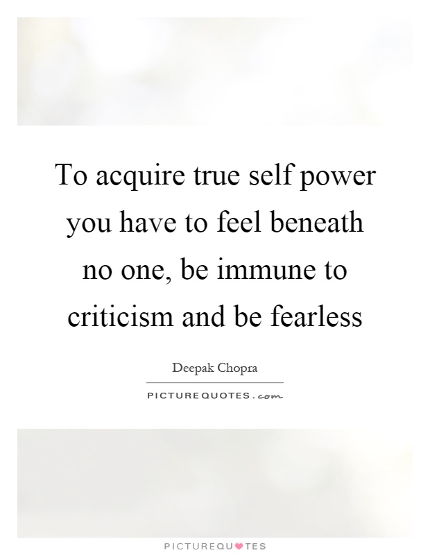 To acquire true self power you have to feel beneath no one, be immune to criticism and be fearless Picture Quote #1