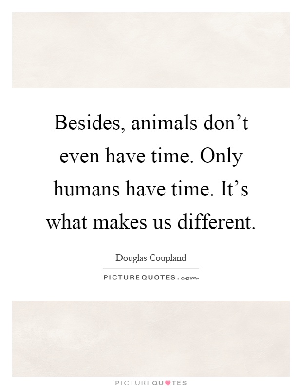 Besides, animals don't even have time. Only humans have time. It's what makes us different Picture Quote #1