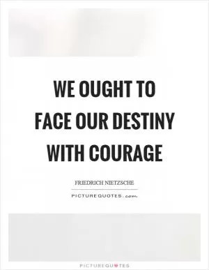 We ought to face our destiny with courage Picture Quote #1