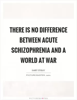 There is no difference between acute schizophrenia and a world at war Picture Quote #1