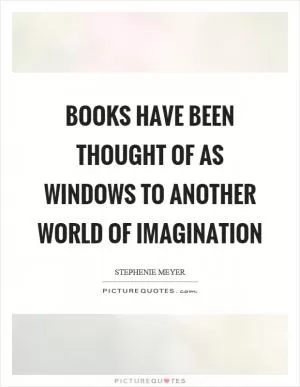 Books have been thought of as windows to another world of imagination Picture Quote #1