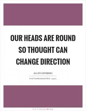 Our heads are round so thought can change direction Picture Quote #1
