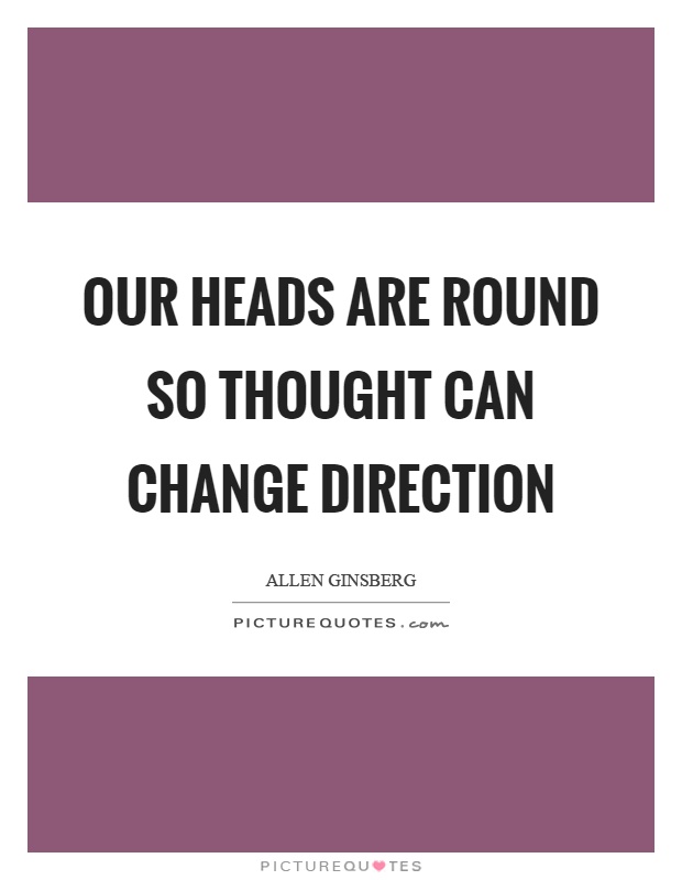 Our heads are round so thought can change direction Picture Quote #1