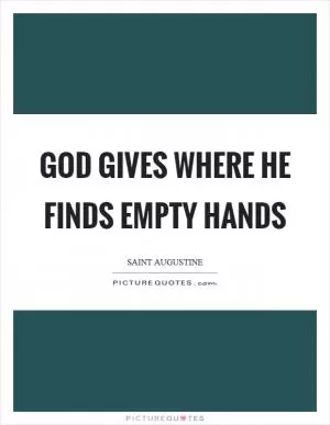 God gives where he finds empty hands Picture Quote #1