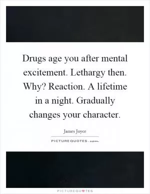 Drugs age you after mental excitement. Lethargy then. Why? Reaction. A lifetime in a night. Gradually changes your character Picture Quote #1