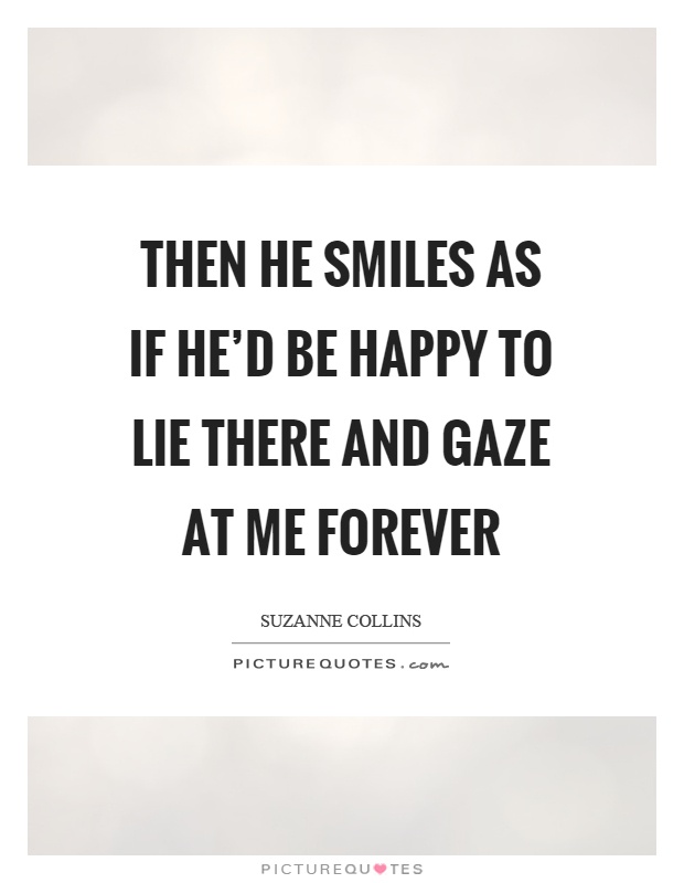 Then he smiles as if he'd be happy to lie there and gaze at me forever Picture Quote #1