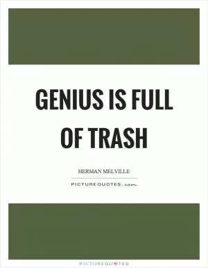 Genius is full of trash Picture Quote #1