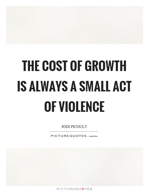 The cost of growth is always a small act of violence Picture Quote #1