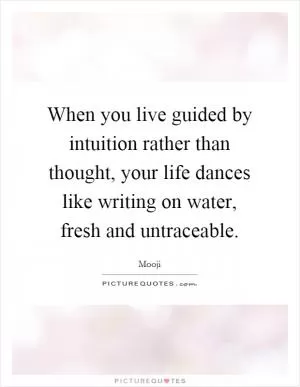 When you live guided by intuition rather than thought, your life dances like writing on water, fresh and untraceable Picture Quote #1
